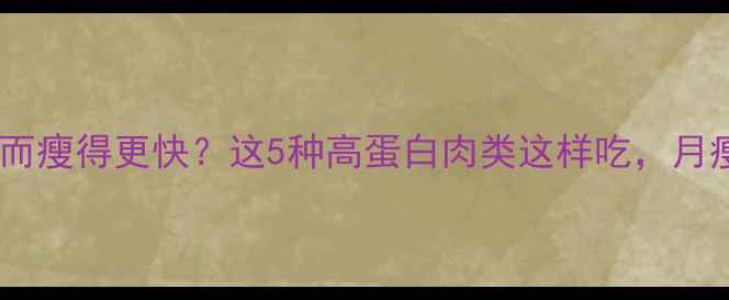 图片 🔥减脂期吃肉反而瘦得更快？这5种高蛋白肉类这样吃，月瘦10斤不是梦！1