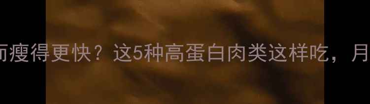 图片 🔥减脂期吃肉反而瘦得更快？这5种高蛋白肉类这样吃，月瘦10斤不是梦！2