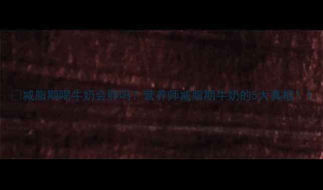 图片 🔥减脂期喝牛奶会胖吗？营养师减脂期牛奶的5大真相！1