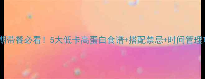 图片 🔥减脂期带餐必看！5大低卡高蛋白食谱+搭配禁忌+时间管理攻略🔥1