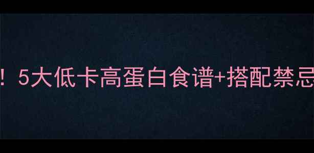 图片 🔥减脂期带餐必看！5大低卡高蛋白食谱+搭配禁忌+时间管理攻略🔥2