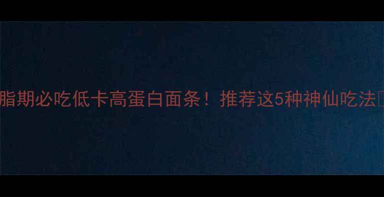 图片 🔥减脂期必吃低卡高蛋白面条！推荐这5种神仙吃法🍜💪1