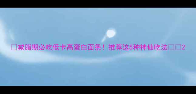 图片 🔥减脂期必吃低卡高蛋白面条！推荐这5种神仙吃法🍜💪2