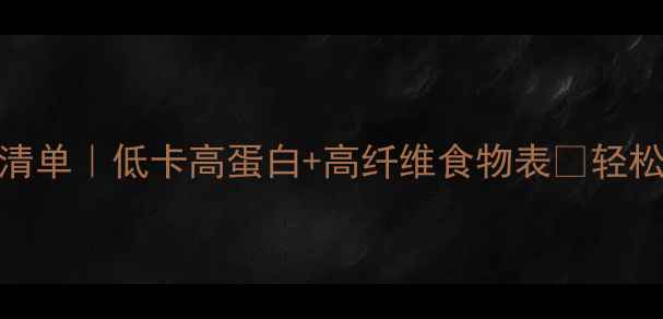 图片 🔥减脂期必吃清单｜低卡高蛋白+高纤维食物表✨轻松瘦出马甲线！