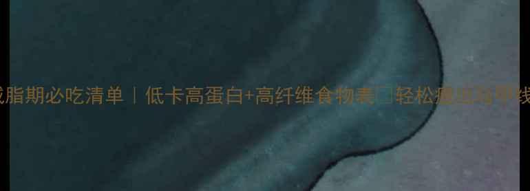 图片 🔥减脂期必吃清单｜低卡高蛋白+高纤维食物表✨轻松瘦出马甲线！1