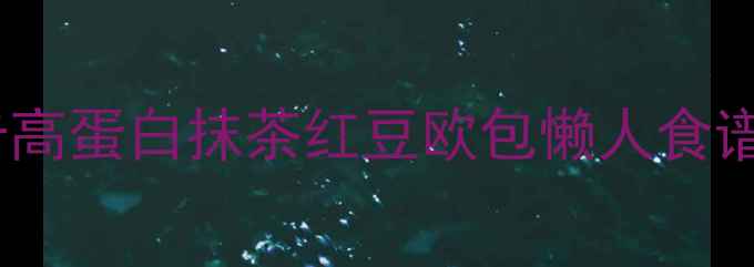 图片 🔥减脂期必吃！低卡高蛋白抹茶红豆欧包懒人食谱，5步搞定健康早餐