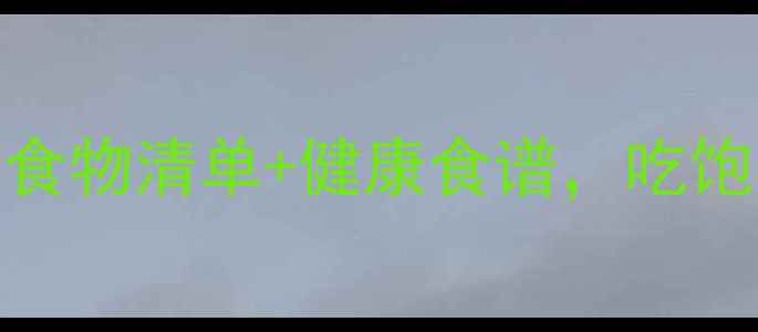 图片 🔥减脂期必吃！低卡高蛋白食物清单+健康食谱，吃饱也能瘦（附赠懒人食谱表）