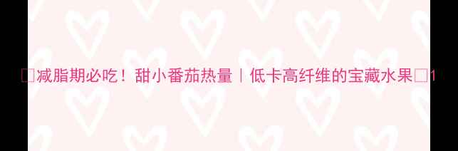 图片 🔥减脂期必吃！甜小番茄热量｜低卡高纤维的宝藏水果🍅1