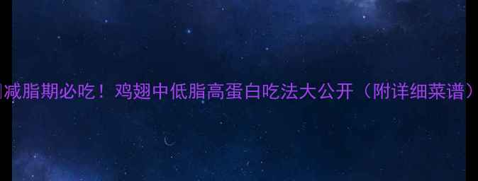 图片 🔥减脂期必吃！鸡翅中低脂高蛋白吃法大公开（附详细菜谱）1