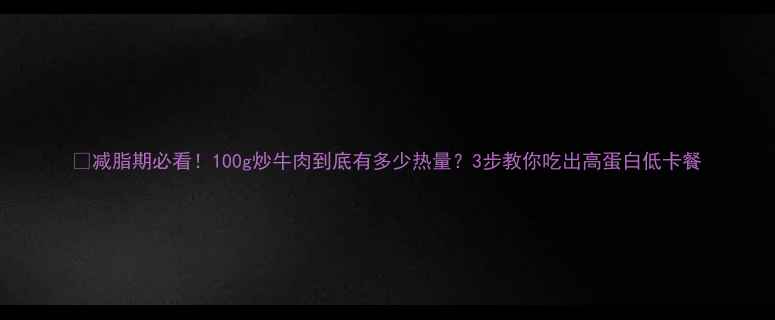 图片 🔥减脂期必看！100g炒牛肉到底有多少热量？3步教你吃出高蛋白低卡餐