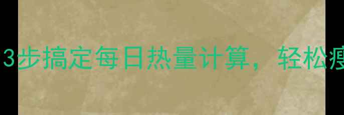 图片 🔥减脂期必看！3步搞定每日热量计算，轻松瘦出理想体重🔥1