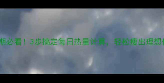 图片 🔥减脂期必看！3步搞定每日热量计算，轻松瘦出理想体重🔥2