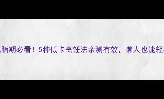 图片 🔥减脂期必看！5种低卡烹饪法亲测有效，懒人也能轻松瘦