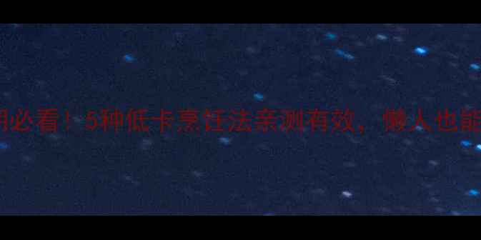 图片 🔥减脂期必看！5种低卡烹饪法亲测有效，懒人也能轻松瘦1