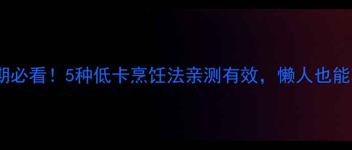 图片 🔥减脂期必看！5种低卡烹饪法亲测有效，懒人也能轻松瘦2