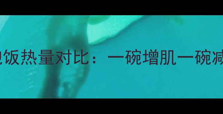 图片 🔥减脂期必看！两碗水泡饭热量对比：一碗增肌一碗减脂，这样吃反而会胖？2