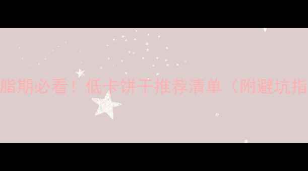 图片 🔥减脂期必看！低卡饼干推荐清单（附避坑指南）