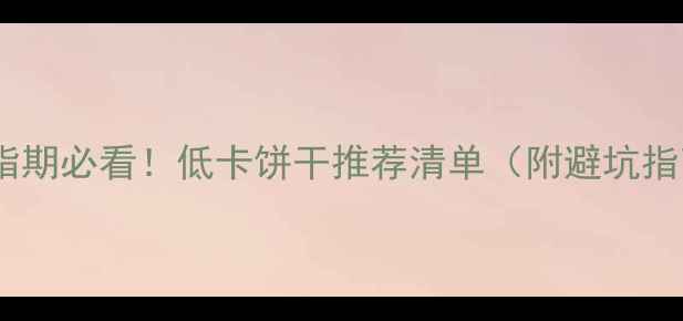 图片 🔥减脂期必看！低卡饼干推荐清单（附避坑指南）1