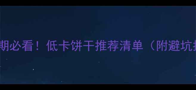 图片 🔥减脂期必看！低卡饼干推荐清单（附避坑指南）2