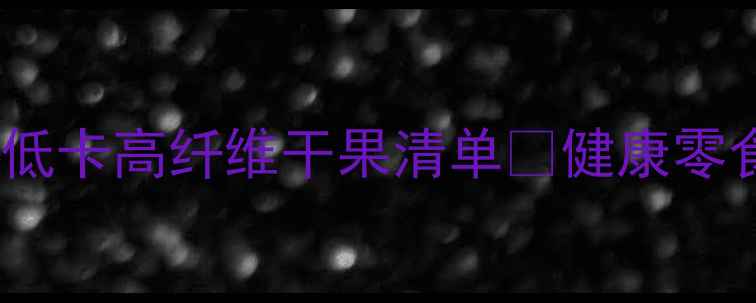 图片 🔥减脂期必看！低卡高纤维干果清单💪健康零食这样吃不踩雷2