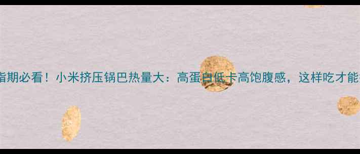 图片 🔥减脂期必看！小米挤压锅巴热量大：高蛋白低卡高饱腹感，这样吃才能瘦！2