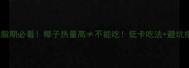 图片 🔥减脂期必看！椰子热量高≠不能吃！低卡吃法+避坑指南1