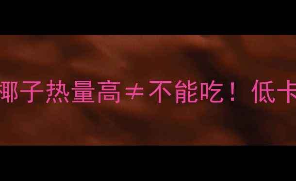 图片 🔥减脂期必看！椰子热量高≠不能吃！低卡吃法+避坑指南2