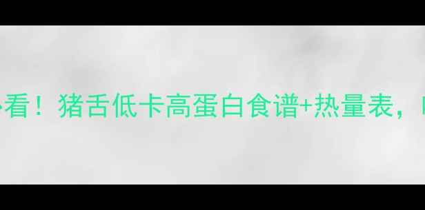 图片 🔥减脂期必看！猪舌低卡高蛋白食谱+热量表，吃出小V脸2