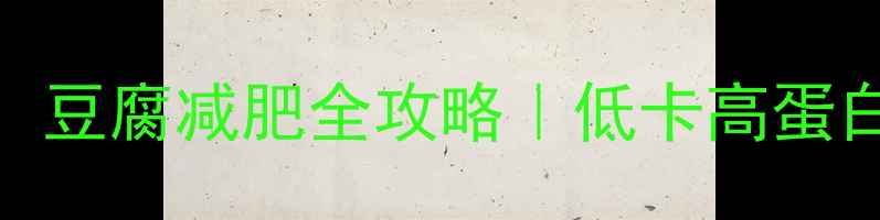 图片 🔥减脂期必看！豆腐减肥全攻略｜低卡高蛋白吃法大公开💪