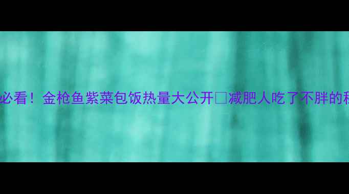 图片 🔥减脂期必看！金枪鱼紫菜包饭热量大公开🔥减肥人吃了不胖的秘诀在这1