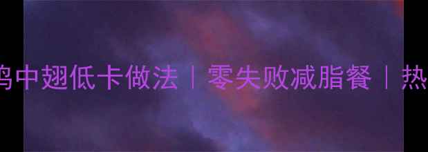 图片 🔥减脂期必看！鸡中翅低卡做法｜零失败减脂餐｜热量不到50大卡份2