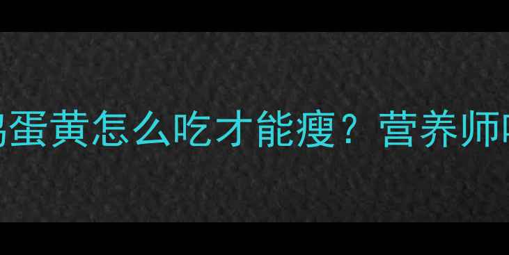 图片 🔥减脂期必看！鸡蛋黄怎么吃才能瘦？营养师吃多少+3大禁忌！