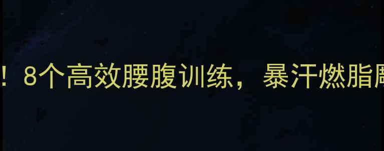 图片 🔥减脂期必练！8个高效腰腹训练，暴汗燃脂雕刻马甲线🔥2