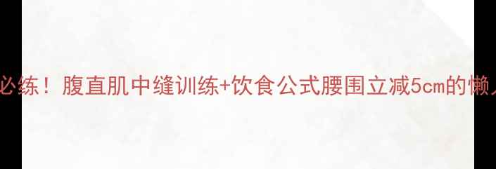 图片 🔥减脂期必练！腹直肌中缝训练+饮食公式腰围立减5cm的懒人攻略🔥2