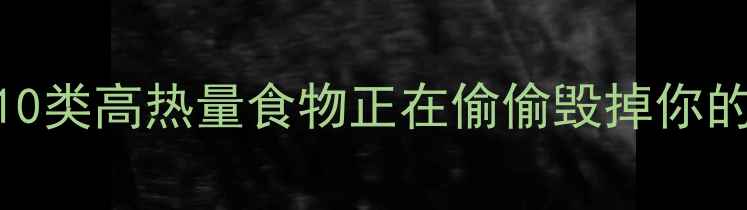 图片 🔥减脂期必避雷！这10类高热量食物正在偷偷毁掉你的身材（附替代方案）