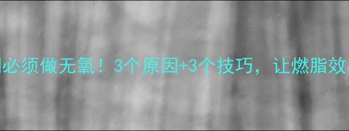 图片 🔥减脂期必须做无氧！3个原因+3个技巧，让燃脂效率翻倍🔥