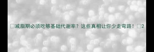 图片 🔥减脂期必须吃够基础代谢率？这些真相让你少走弯路！🔥2