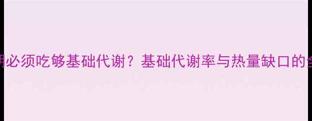 图片 🔥减脂期必须吃够基础代谢？基础代谢率与热量缺口的全攻略🔥