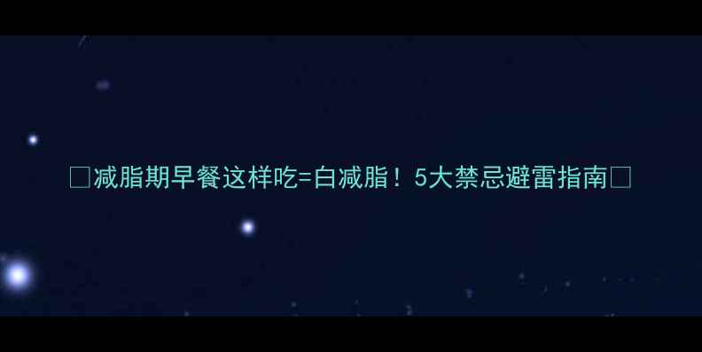 图片 🔥减脂期早餐这样吃=白减脂！5大禁忌避雷指南✅