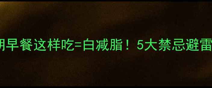 图片 🔥减脂期早餐这样吃=白减脂！5大禁忌避雷指南✅1