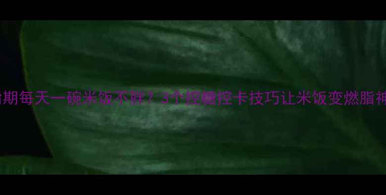 图片 🔥减脂期每天一碗米饭不胖？3个控糖控卡技巧让米饭变燃脂神器🍚1