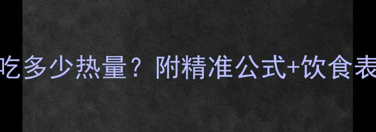 图片 🔥减脂期每天吃多少热量？附精准公式+饮食表+避坑指南🔥2