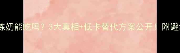 图片 🔥减脂期炼奶能吃吗？3大真相+低卡替代方案公开！附避坑指南🔥2