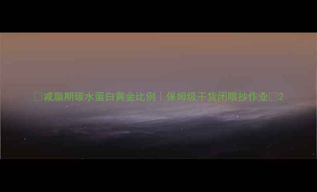 图片 🔥减脂期碳水蛋白黄金比例｜保姆级干货闭眼抄作业💪2