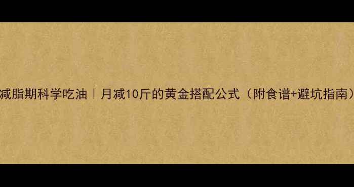 图片 🔥减脂期科学吃油｜月减10斤的黄金搭配公式（附食谱+避坑指南）1