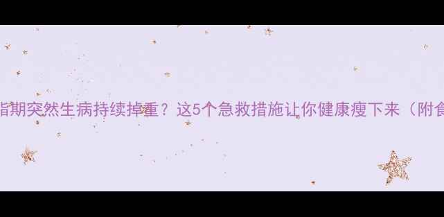 图片 🔥减脂期突然生病持续掉重？这5个急救措施让你健康瘦下来（附食谱）