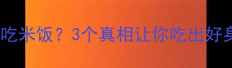 图片 🔥减脂期能不能吃米饭？3个真相让你吃出好身材不踩坑！🍚2
