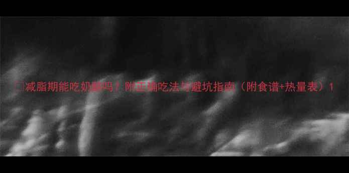 图片 🔥减脂期能吃奶酪吗？附正确吃法与避坑指南（附食谱+热量表）1