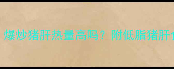 图片 🔥减脂期能吃猪肝吗？爆炒猪肝热量高吗？附低脂猪肝食谱+减脂期饮食禁忌1