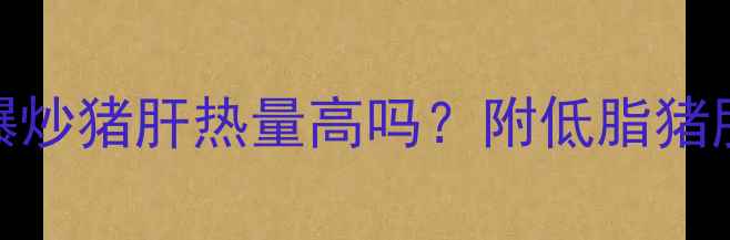图片 🔥减脂期能吃猪肝吗？爆炒猪肝热量高吗？附低脂猪肝食谱+减脂期饮食禁忌2